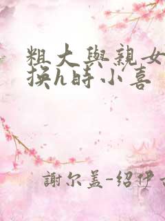 粗大与亲女伦交换h时小喜