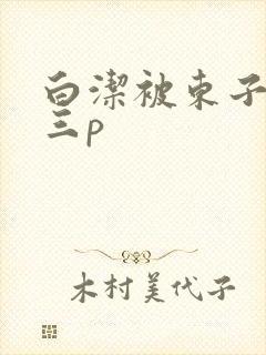 白洁被东子老二三p