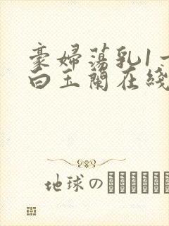 豪妇荡乳1一5白玉兰在线看