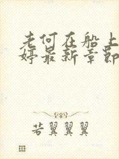 老何在船上弄雨婷最新章节