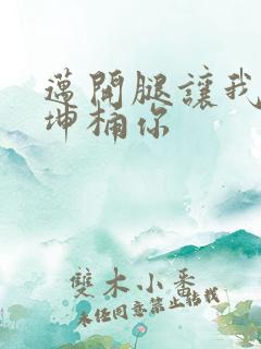 迈开腿让我的坤坤桶你