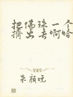 把佛珠一个一个挤出去啊哈