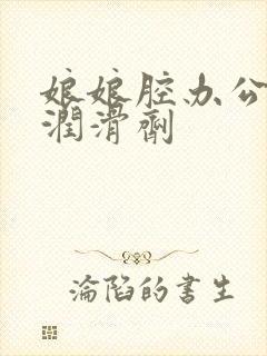 娘娘腔办公室车润滑剂