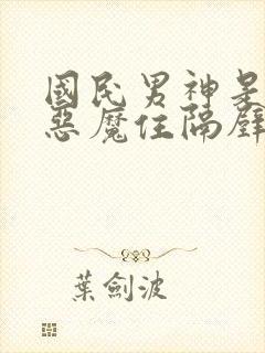 国民男神是女生恶魔住隔壁免费