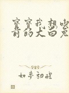 宝宝我想吃你胸前的大白兔奶糖