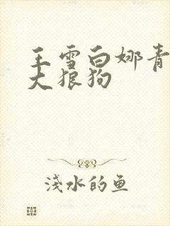 王雪白娜青春与大狼狗