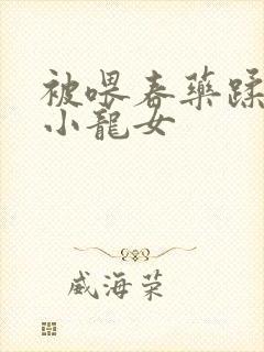 被喂春药蹂躏的小龙女