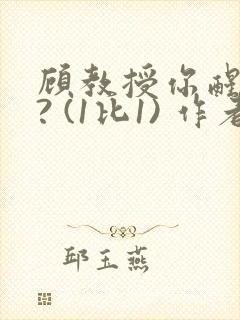 顾教授你醒了吗? (1比1) 作者:凡尘的月亮全文免费阅读