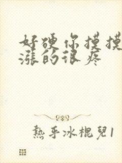 好硬你摸摸下面涨的很疼