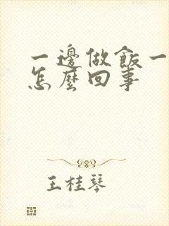 一边做饭一边躁怎么回事