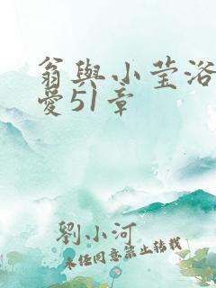 翁与小莹浴室欢爱51章