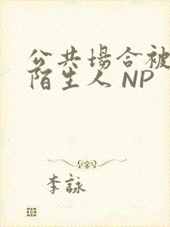 公共场合被各种陌生人 NP