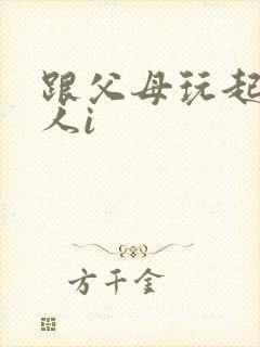 跟父母玩起了三人i