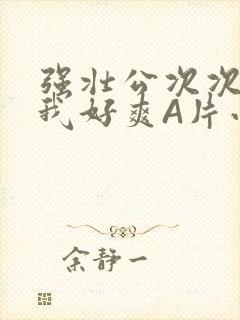 强壮公次次弄得我好爽A片小说