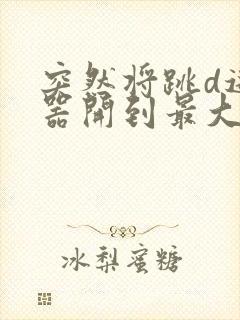 突然将跳d遥控器开到最大