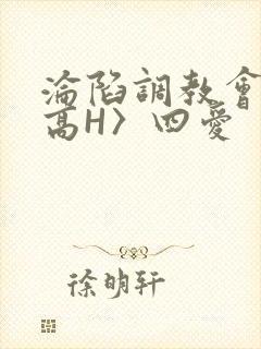 沦陷调教会所〈高H〉四爱
