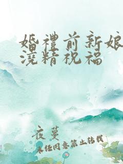 婚礼前新娘接受浇精祝福