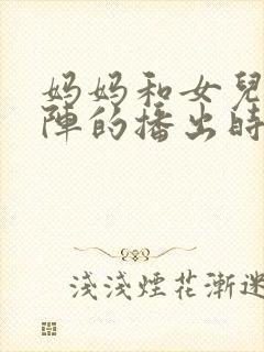 妈妈和女儿齐上阵的播出时间