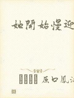 她开始慢迎迎合