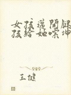 女孩迈开腿让男孩给她嗦坤巴