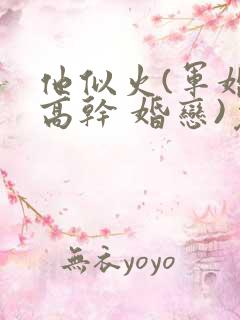 他似火(军婚 高干 婚恋)免费阅读