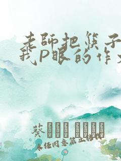 老师把筷子放进我P眼的作文