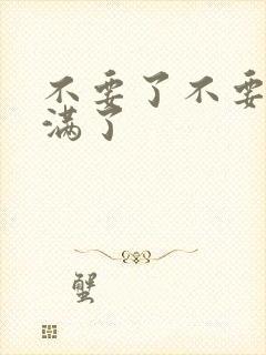 不要了不要了太满了