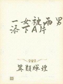 一女被两男吃奶添下A片