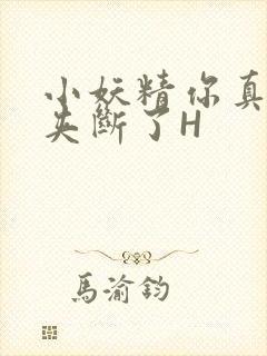 小妖精你真紧 夹断了H