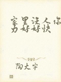 家里没人你用点力好好快