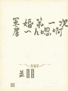 军婚第一次h圆房～h嗯啊