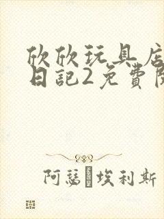 欣欣玩具店打工日记2免费阅读