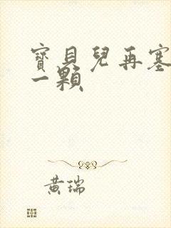 宝贝儿再塞最后一颗