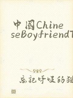 中国ChineseBoyfriendTV