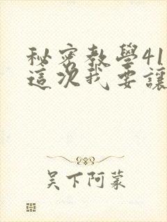 秘密教学41话这次我要让