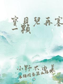 宝贝儿再塞最后一颗