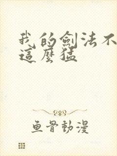 我的剑法不可能这么猛