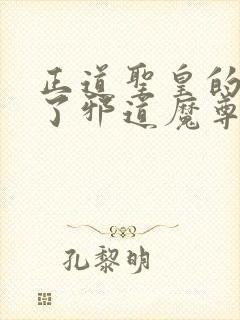 正道圣皇的我娶了邪道魔尊 小说