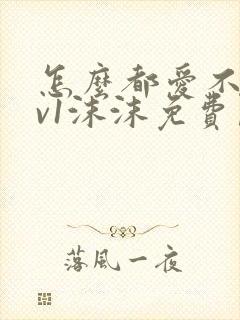 怎么都爱不够1v1沫沫免费阅读