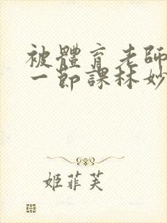 被体育老师c了一节课林妙妙