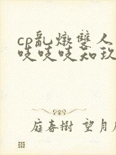 cp乱炖双人床吱吱吱知玖番外