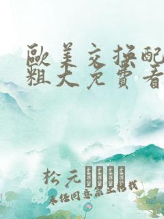 欧美交换配乱吟粗大免费看