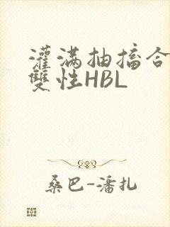 灌满抽搐合不拢双性HBL