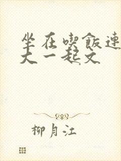 坐在吃饭连在巨大一起文