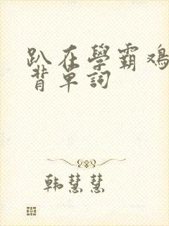 趴在学霸鸡叭上背单词