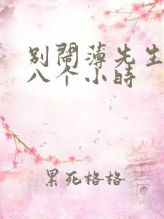 别闹薄先生做了八个小时