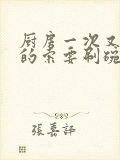 厨房一次又一次的索要刷碗穆天阳