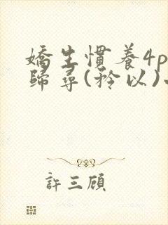 娇生惯养4ph归寻(矜以)小说免费阅读