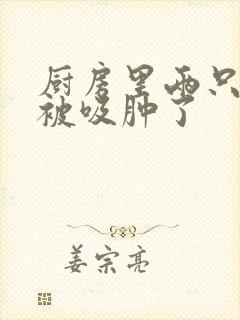 厨房里两只乳头被吸肿了