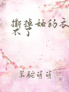 撕掉她的衣服玩不了